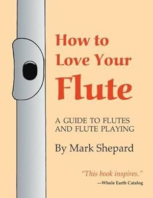 Seller image for How to Love Your Flute: A Guide to Flutes and Flute Playing, or How to Play the Flute, Choose One, and Care for It, Plus Flute History, Flute Science, Folk Flutes, and More [Soft Cover ] for sale by booksXpress