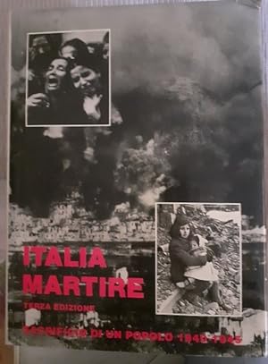 ITALIA MARTIRE SACRIFICIO DI UN POPOLO 1940 - 1945 TERZA EDIZ. AMPLIATA E AGGIORNATA,