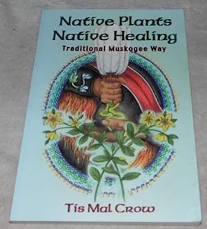 Imagen del vendedor de Native Plants, Native Healing: Traditional Muskagee Way a la venta por Pheonix Books and Collectibles