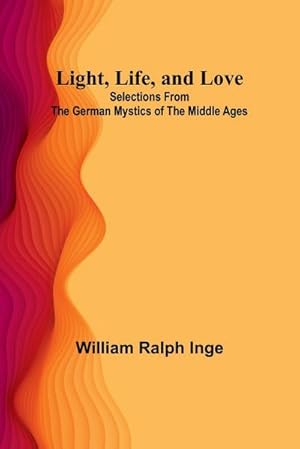 Bild des Verkufers fr Light, Life, and Love : Selections from the German Mystics of the Middle Ages zum Verkauf von AHA-BUCH GmbH