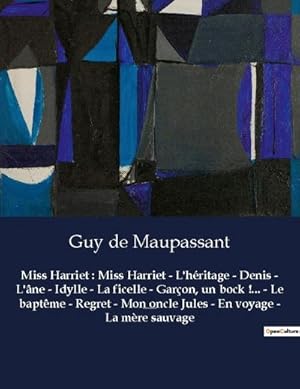 Image du vendeur pour Miss Harriet : Miss Harriet - L'hritage - Denis - L'ne - Idylle - La ficelle - Garon, un bock !. - Le baptme - Regret - Mon oncle Jules - En voyage - La mre sauvage : Un recueil de nouvelles de Guy De Maupassant mis en vente par AHA-BUCH GmbH