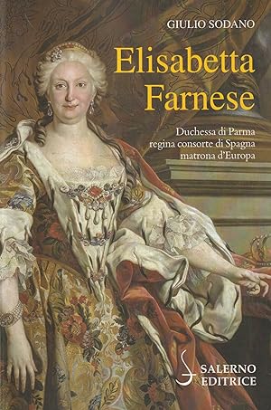 Elisabetta Farnese. Duchessa di Parma regina consorte di Spagna matrona d'Europa