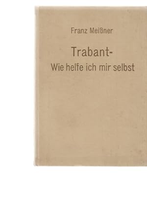 Trabant - Wie helfe ich mir selbst? Hrsg.: Prof.Dr.-Ing. Franz Meißner. 4., stark bearb. Auflage....