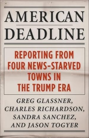 Image du vendeur pour American Deadline : Reporting from Four News-starved Towns in the Trump Era mis en vente par GreatBookPrices
