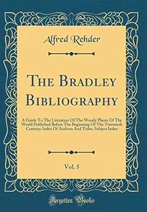 Image du vendeur pour The Bradley Bibliography, Vol. 5: A Guide To The Literature Of The Woody Plants Of The World Published Before The Beginning Of The Twentieth Century; . And Titles, Subject Index (Classic Reprint) mis en vente par WeBuyBooks