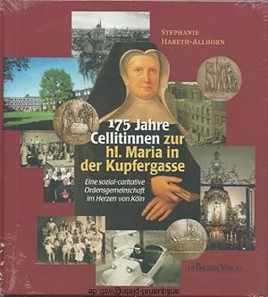 175 Jahre Cellitinnen zur hl. Maria in der Kupfergasse. Eine sozial-caritative Ordensgemeinschaft...