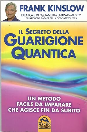 Il segreto della guarigione quantica. Un metodo facile da imparare che agisce fin da subito