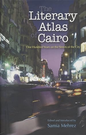 The Literary Atlas of Cairo. One Hundred Years in the Life of the City.
