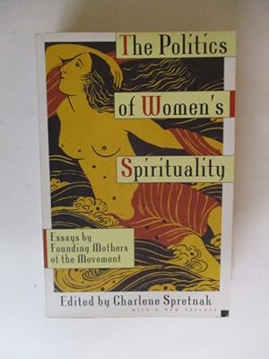 The Politics of Women's Spirituality: Essays by Founding Mothers of the Movement: Essays on the R...