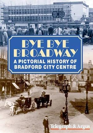 Imagen del vendedor de Bye Bye Broadway: A Pictorial History of Bradford City Centre a la venta por WeBuyBooks