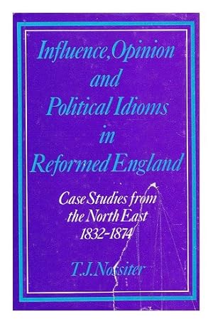 Seller image for Influence, Opinion and Political Idioms in Reformed England: Case Studies from the North East, 1832-74 for sale by WeBuyBooks