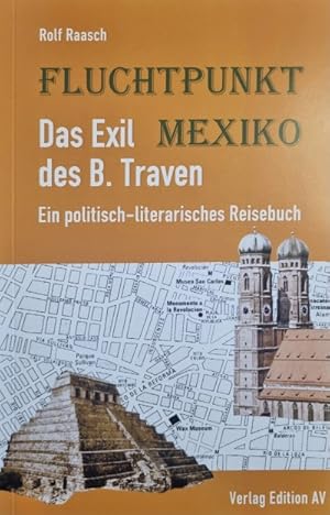 Fluchtpunkt Mexiko: Das Exil des B. Traven: Ein politisch-literarisches Reisebuch