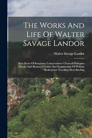 Seller image for The Works and Life of Walter Savage Landor: First Series of Imaginary Conversations: Classical Dialogues (greek) and (roman) Citation and Examination of William Shakespeare Touching Deer-Stealing (Paperback) for sale by Grand Eagle Retail