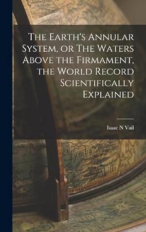 Imagen del vendedor de The Earth's Annular System, or the Waters above the Firmament, the World Record Scientifically Explained (Hardcover) a la venta por Grand Eagle Retail