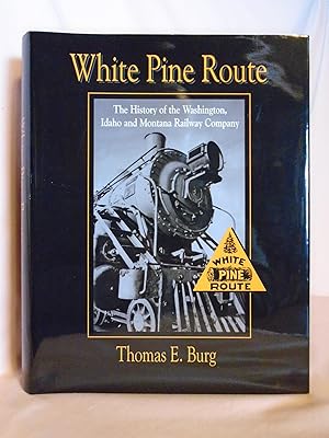 WHITE PINE ROUTE: THE HISTORY OF THE WASHINGTON, IDAHO AND MONTANA RAILWAY COMPANY