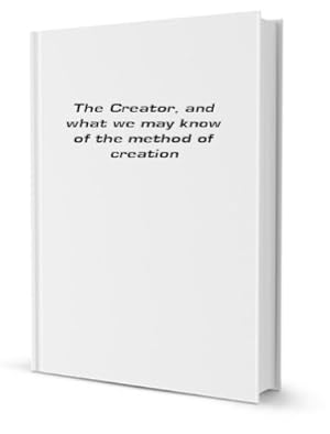 Immagine del venditore per THE CREATOR, AND WHAT WE MAY KNOW OF THE METHOD OF CREATION: THE FERNLEY LECTURE OF 1887. venduto da WeBuyBooks