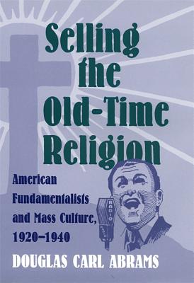 Imagen del vendedor de Selling the Old-Time Religion: American Fundamentalists and Mass Culture, 1920-1940 (Hardback or Cased Book) a la venta por BargainBookStores
