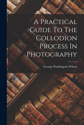 Imagen del vendedor de A Practical Guide To The Collodion Process In Photography (Paperback or Softback) a la venta por BargainBookStores