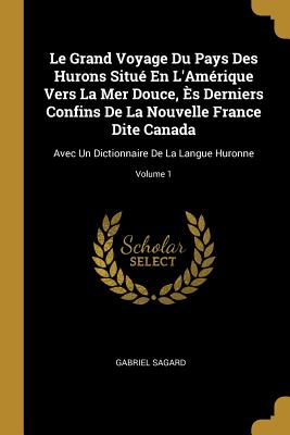 Imagen del vendedor de Le Grand Voyage Du Pays Des Hurons Situ� En L'Am�rique Vers La Mer Douce, �s Derniers Confins De La Nouvelle France Dite Canada: Avec Un Dictionnaire (Paperback or Softback) a la venta por BargainBookStores