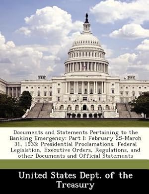 Immagine del venditore per Documents and Statements Pertaining to the Banking Emergency: Part I: February 25-March 31, 1933: Presidential Proclamations, Federal Legislation, Exe (Paperback or Softback) venduto da BargainBookStores