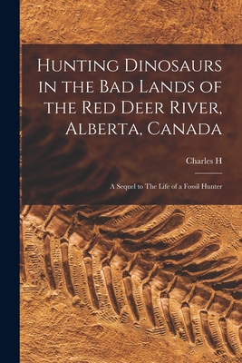 Seller image for Hunting Dinosaurs in the bad Lands of the Red Deer River, Alberta, Canada; a Sequel to The Life of a Fossil Hunter (Paperback or Softback) for sale by BargainBookStores