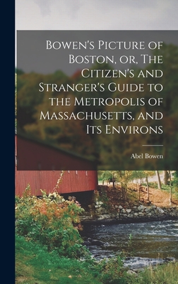 Image du vendeur pour Bowen's Picture of Boston, or, The Citizen's and Stranger's Guide to the Metropolis of Massachusetts, and Its Environs (Hardback or Cased Book) mis en vente par BargainBookStores