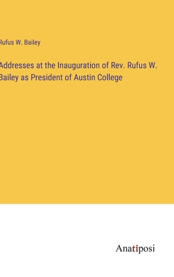 Image du vendeur pour Addresses at the Inauguration of Rev. Rufus W. Bailey as President of Austin College (Hardback or Cased Book) mis en vente par BargainBookStores