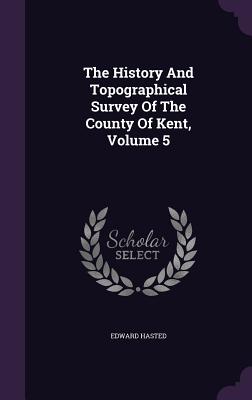 Bild des Verkufers fr The History And Topographical Survey Of The County Of Kent, Volume 5 (Hardback or Cased Book) zum Verkauf von BargainBookStores