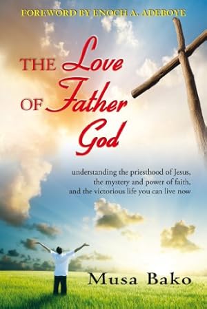 Immagine del venditore per LOVE OF FATHER GOD, THE: Understanding the Priesthood of Jesus, the Mystery and Power of Faith, and the Victorious Life You Can Live Now venduto da WeBuyBooks