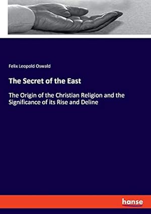 Seller image for The Secret of the East: The Origin of the Christian Religion and the Significance of its Rise and Deline for sale by WeBuyBooks