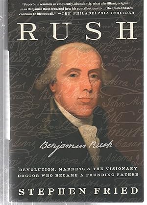 Rush: Revolution, Madness, and Benjamin Rush, the Visionary Doctor Who Became a Founding Father