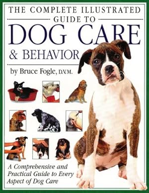 Immagine del venditore per The Complete Illustrated Guide to Dog Care & Behavior: A Comprehensive and Practical Guide to Every Aspect of Dog Care venduto da Reliant Bookstore