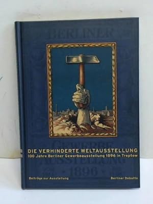 Bild des Verkufers fr Die verhinderte Weltausstellung. 100 Jahre Berliner Gewerbeausstellung 1896 in Treptow. Beitrge zur Ausstellung zum Verkauf von Celler Versandantiquariat