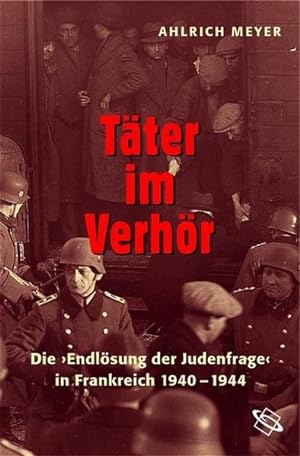 Täter im Verhör : die "Endlösung der Judenfrage" in Frankreich 1940 - 1944.
