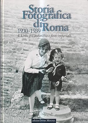 Storia fotografica di Roma 1930-1939. L'urbe tra autarchia e fasti imperiali. Ediz. illustrata