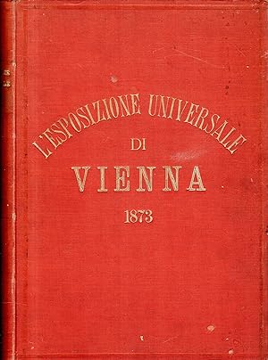 L'esposizione universale di Vienna del 1873 illustrata. Volume Primo: Dalla I alla XL Dispensa
