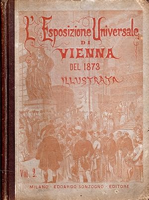 L'esposizione universale di Vienna del 1873 illustrata. Volume Secondo: Dalla XLI alla LXXX Dispensa