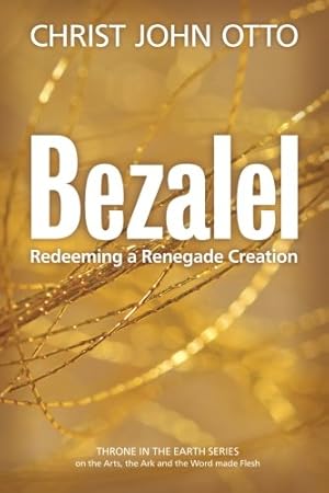 Seller image for Bezalel: Redeeming a Renegade Creation (A Throne in the Earth: The Ark, The Arts, and the Word Made Flesh) (Volume 1) for sale by BuenaWave