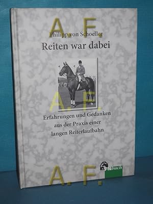 Bild des Verkufers fr Reiten war dabei : Erfahrungen und Gedanken aus der Praxis einer langen Reiterlaufbahn / MIT WIDMUNG von Philipp von Schoeller zum Verkauf von Antiquarische Fundgrube e.U.