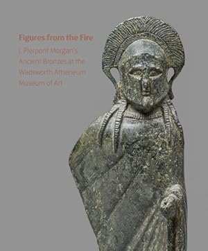 Imagen del vendedor de Figures from the Fire : J. Pierpont Morgan's Ancient Bronzes at the Wadsworth Atheneum Museum of Art a la venta por GreatBookPrices