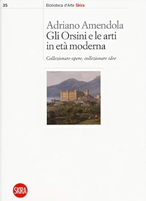 Gli Orsini e le arti in età moderna : collezionare opere, collezionare idee
