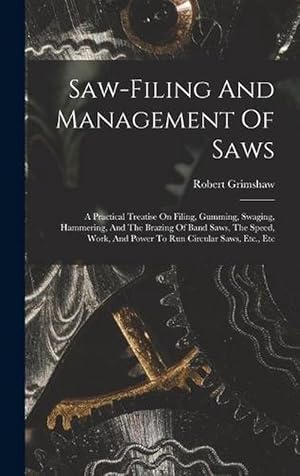 Bild des Verkufers fr Saw-Filing and Management of Saws: A Practical Treatise on Filing, Gumming, Swaging, Hammering, and the Brazing of Band Saws, the Speed, Work, and Power to Run Circular Saws, etc. , Etc (Hardcover) zum Verkauf von Grand Eagle Retail