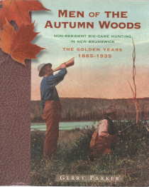 MEN OF THE AUTUMN WOODS; Non Resident Big Game Hunting in New Brunswick, The Golden Years 1885 1935;