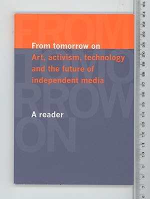 Image du vendeur pour From Tomorrow On Art, Activism, Technology and the Future of Independent Media. AS Reader. mis en vente par Joe Orlik Books