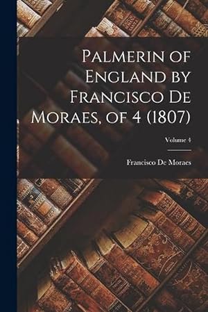 Seller image for Palmerin of England by Francisco de Moraes, of 4 (1807); Volume 4 (Paperback) for sale by Grand Eagle Retail