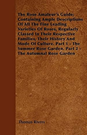 Bild des Verkufers fr The Rose Amateur's Guide; Containing Ample Descriptions Of All The Fine Leading Varieties Of Roses, Regularly Classed In Their Respective Families, . Garden. Part 2 - The Autumnal Rose Garden zum Verkauf von WeBuyBooks