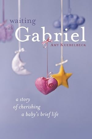 Immagine del venditore per Waiting With Gabriel : A Story of Cherishing a Baby's Brief Life venduto da GreatBookPrices