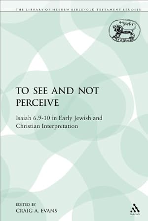 Seller image for To See and Not Perceive: Isaiah 6.9-10 in Early Jewish and Christian Interpretation (The Library of Hebrew Bible/Old Testament Studies) by Evans, Craig A. [Paperback ] for sale by booksXpress