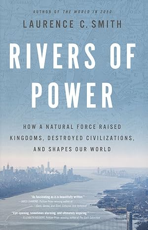 Rivers of Power: How a Natural Force Raised Kingdoms, Destroyed Civilizations, and Shapes Our World