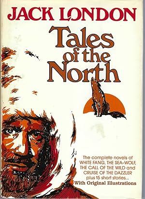 Tales Of The North : The Complete Novels Of White Fang, The Sea-wolf, The Call Of The Wild, The C...